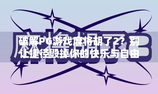 破解PG游戏麻将胡了2？别让捷径毁掉你的快乐与自由！