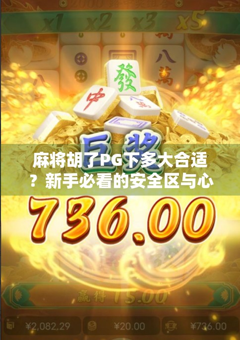 麻将胡了PG下多大合适?新手必看的安全区与心理博弈指南! 麻将胡了PG下多大合适?新手必看的安全区与心理博弈指南!