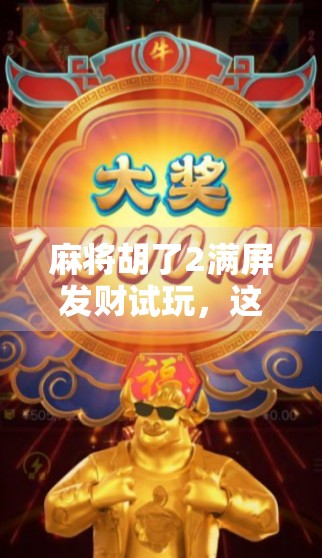 麻将胡了2满屏发财试玩，这波财气真的来了！