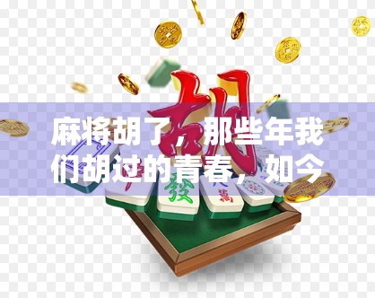 麻将胡了,那些年我们胡过的青春,如今成了最暖的回忆 麻将胡了,那些年我们胡过的青春,如今成了最暖的回忆