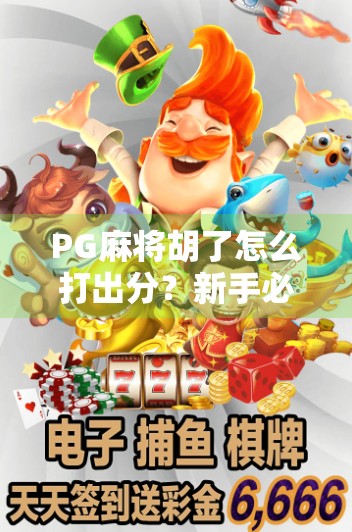 PG麻将胡了怎么打出分？新手必看！手把手教你轻松上分不踩坑！