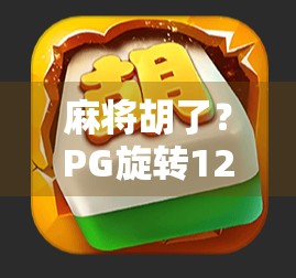 麻将胡了?PG旋转12次,背后藏着怎样的玄学与心理博弈? 麻将胡了?PG旋转12次,背后藏着怎样的玄学与心理博弈?