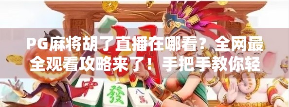 PG麻将胡了直播在哪看?全网最全观看攻略来了!手把手教你轻松追番不迷路! PG麻将胡了直播在哪看?全网最全观看攻略来了!手把手教你轻松追番不迷路!