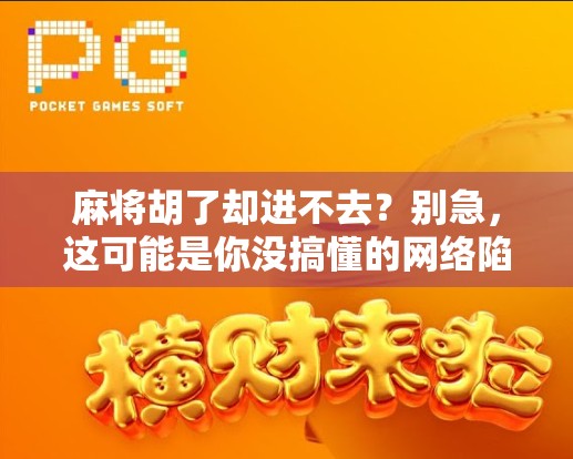 麻将胡了却进不去?别急,这可能是你没搞懂的网络陷阱! 麻将胡了却进不去?别急,这可能是你没搞懂的网络陷阱!