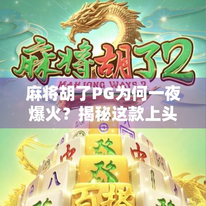 麻将胡了PG为何一夜爆火？揭秘这款上头小游戏背后的流量密码！