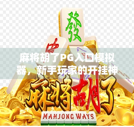 麻将胡了PG入口模拟器，新手玩家的开挂神器还是陷阱？揭秘背后的真实体验！