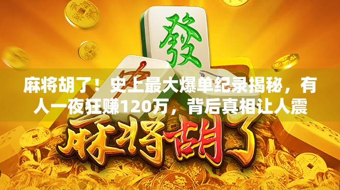 麻将胡了!史上最大爆单纪录揭秘,有人一夜狂赚120万,背后真相让人震惊! 麻将胡了!史上最大爆单纪录揭秘,有人一夜狂赚120万,背后真相让人震惊!