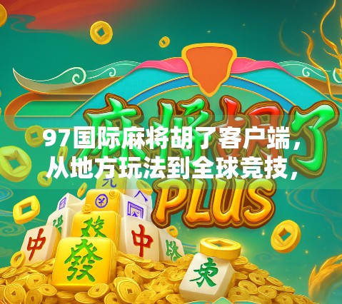 97国际麻将胡了客户端,从地方玩法到全球竞技,麻将文化的数字跃迁之路 97国际麻将胡了客户端,从地方玩法到全球竞技,麻将文化的数字跃迁之路
