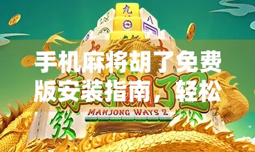 手机麻将胡了免费版安装指南,轻松上手,畅玩不花钱! 手机麻将胡了免费版安装指南,轻松上手,畅玩不花钱!