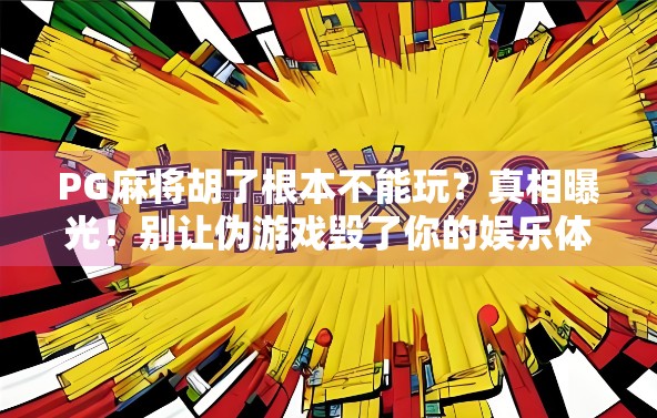 PG麻将胡了根本不能玩？真相曝光！别让伪游戏毁了你的娱乐体验！
