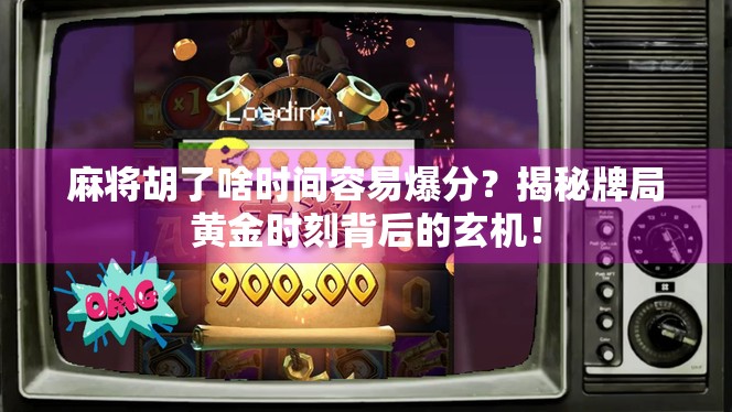 麻将胡了啥时间容易爆分?揭秘牌局黄金时刻背后的玄机! 麻将胡了啥时间容易爆分?揭秘牌局黄金时刻背后的玄机!
