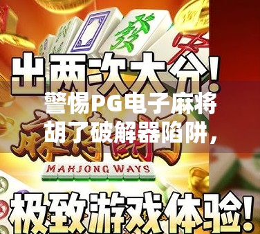 警惕PG电子麻将胡了破解器陷阱，虚假诱惑背后的法律与安全风险