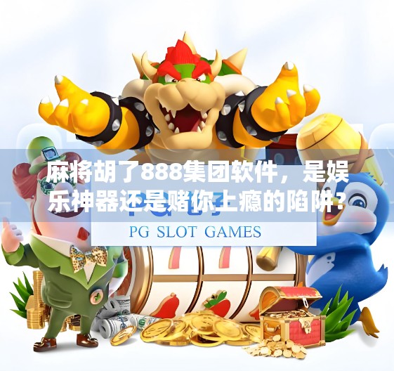 麻将胡了888集团软件，是娱乐神器还是赌你上瘾的陷阱？