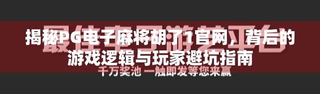 揭秘PG电子麻将胡了1官网,背后的游戏逻辑与玩家避坑指南 揭秘PG电子麻将胡了1官网,背后的游戏逻辑与玩家避坑指南