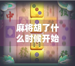 麻将胡了什么时候开始的？揭秘这项中国国粹背后的文化密码