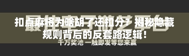 扣点麻将为啥胡了还扣分？揭秘隐藏规则背后的反套路逻辑！