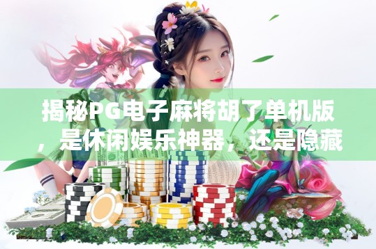 揭秘PG电子麻将胡了单机版，是休闲娱乐神器，还是隐藏陷阱？