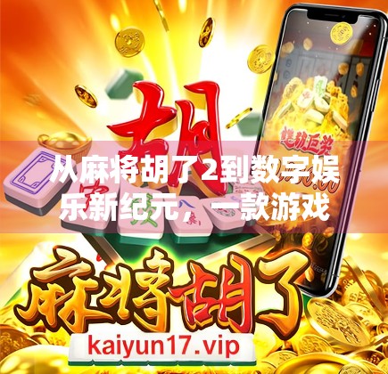 从麻将胡了2到数字娱乐新纪元,一款游戏如何撬动全民社交与文化共鸣? 从麻将胡了2到数字娱乐新纪元,一款游戏如何撬动全民社交与文化共鸣?
