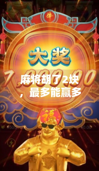 麻将胡了2块,最多能赢多少钱?揭秘小钱大赚的底层逻辑! 麻将胡了2块,最多能赢多少钱?揭秘小钱大赚的底层逻辑!