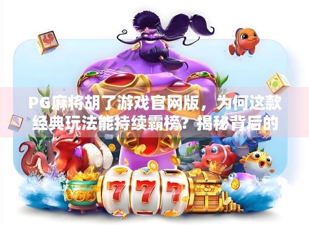 PG麻将胡了游戏官网版，为何这款经典玩法能持续霸榜？揭秘背后的游戏设计逻辑与用户黏性密码！