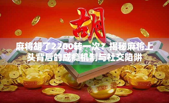 麻将胡了2200转一次？揭秘麻将上头背后的成瘾机制与社交陷阱