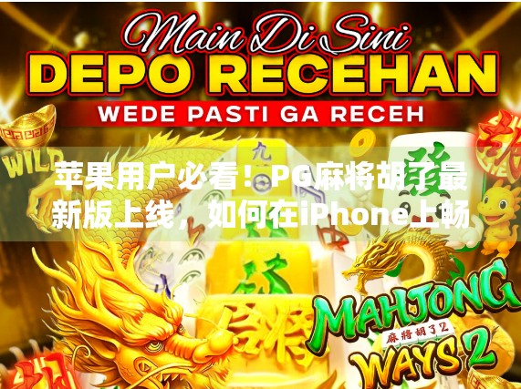 苹果用户必看！PG麻将胡了最新版上线，如何在iPhone上畅玩正宗四川麻将？