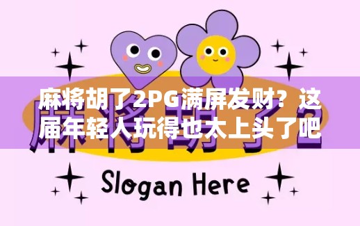 麻将胡了2PG满屏发财？这届年轻人玩得也太上头了吧！