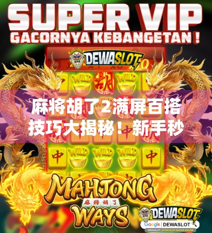 麻将胡了2满屏百搭技巧大揭秘!新手秒变老手,赢钱秘诀全在这! 麻将胡了2满屏百搭技巧大揭秘!新手秒变老手,赢钱秘诀全在这!