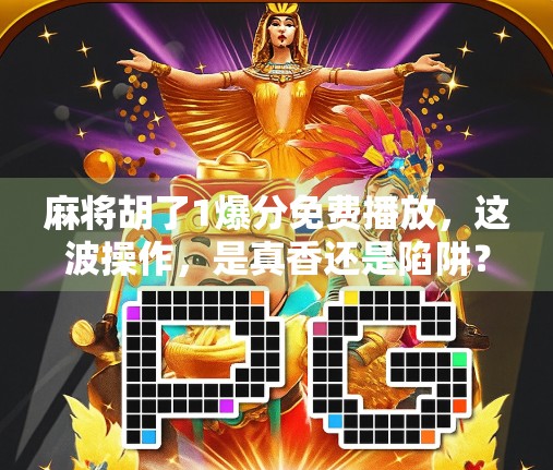 麻将胡了1爆分免费播放，这波操作，是真香还是陷阱？