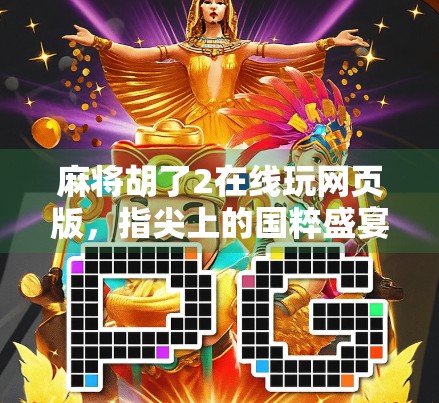 麻将胡了2在线玩网页版，指尖上的国粹盛宴，轻松上手也能赢大奖！