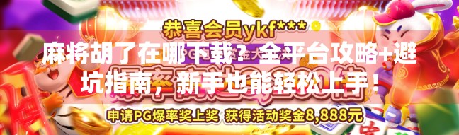 麻将胡了在哪下载？全平台攻略+避坑指南，新手也能轻松上手！