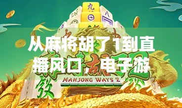 从麻将胡了1到直播风口，电子游戏直播如何让传统牌类焕发新生？