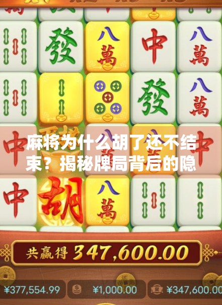 麻将为什么胡了还不结束?揭秘牌局背后的隐形规则与人性博弈 麻将为什么胡了还不结束?揭秘牌局背后的隐形规则与人性博弈
