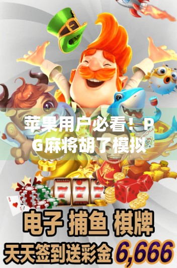 苹果用户必看！PG麻将胡了模拟器如何在iPhone上玩出真·麻将大师范儿？