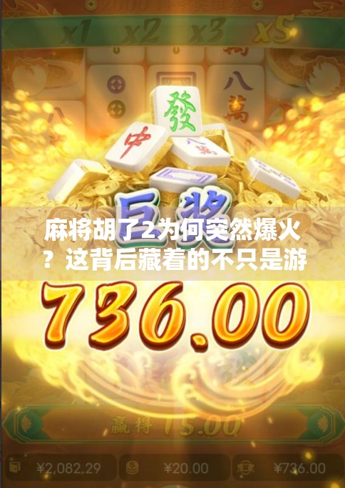 麻将胡了2为何突然爆火？这背后藏着的不只是游戏，更是情绪共鸣！