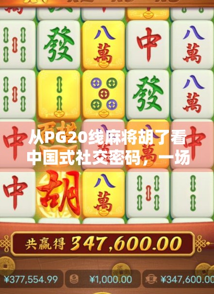 从PG20线麻将胡了看中国式社交密码，一场线上麻将背后的群体情绪共振