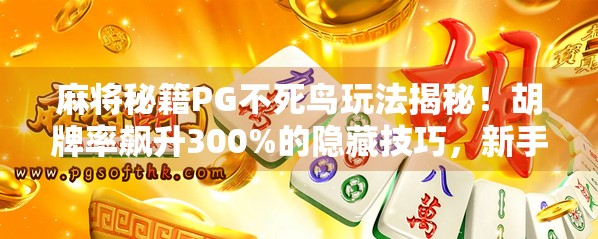 麻将秘籍PG不死鸟玩法揭秘！胡牌率飙升300%的隐藏技巧，新手也能秒变高手！