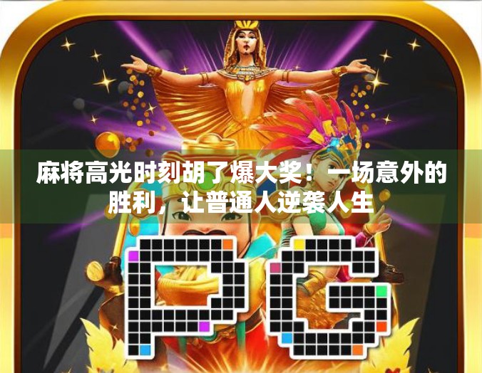 麻将高光时刻胡了爆大奖!一场意外的胜利,让普通人逆袭人生 麻将高光时刻胡了爆大奖!一场意外的胜利,让普通人逆袭人生