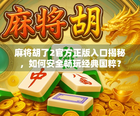 麻将胡了2官方正版入口揭秘，如何安全畅玩经典国粹？