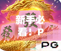 新手必看！PG麻将胡了2全攻略，从零基础到上手不踩坑，轻松赢在起跑线！