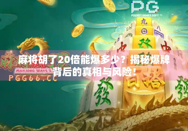 麻将胡了20倍能爆多少？揭秘爆牌背后的真相与风险！