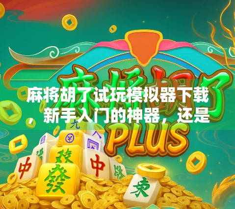 麻将胡了试玩模拟器下载，新手入门的神器，还是纯属娱乐？