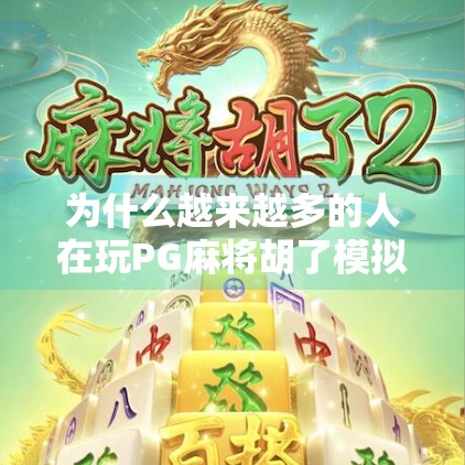 为什么越来越多的人在玩PG麻将胡了模拟器？这款虚拟麻将为何能火遍全网？