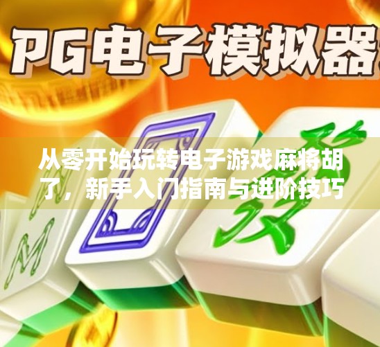 从零开始玩转电子游戏麻将胡了，新手入门指南与进阶技巧全解析