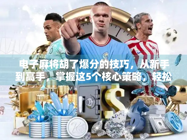 电子麻将胡了爆分的技巧,从新手到高手,掌握这5个核心策略,轻松实现一炮封神! 电子麻将胡了爆分的技巧,从新手到高手,掌握这5个核心策略,轻松实现一炮封神!