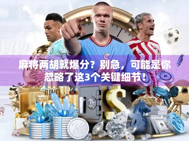 麻将两胡就爆分？别急，可能是你忽略了这3个关键细节！