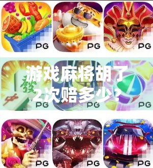 游戏麻将胡了2次赔多少?揭秘麻将赔钱背后的逻辑与策略! 游戏麻将胡了2次赔多少?揭秘麻将赔钱背后的逻辑与策略!