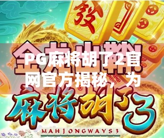 PG麻将胡了2官网官方揭秘，为何这款游戏成为全国玩家的心头好？