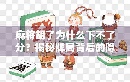 麻将胡了为什么下不了分？揭秘牌局背后的隐形规则与人性博弈