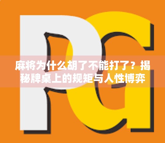 麻将为什么胡了不能打了?揭秘牌桌上的规矩与人性博弈 麻将为什么胡了不能打了?揭秘牌桌上的规矩与人性博弈